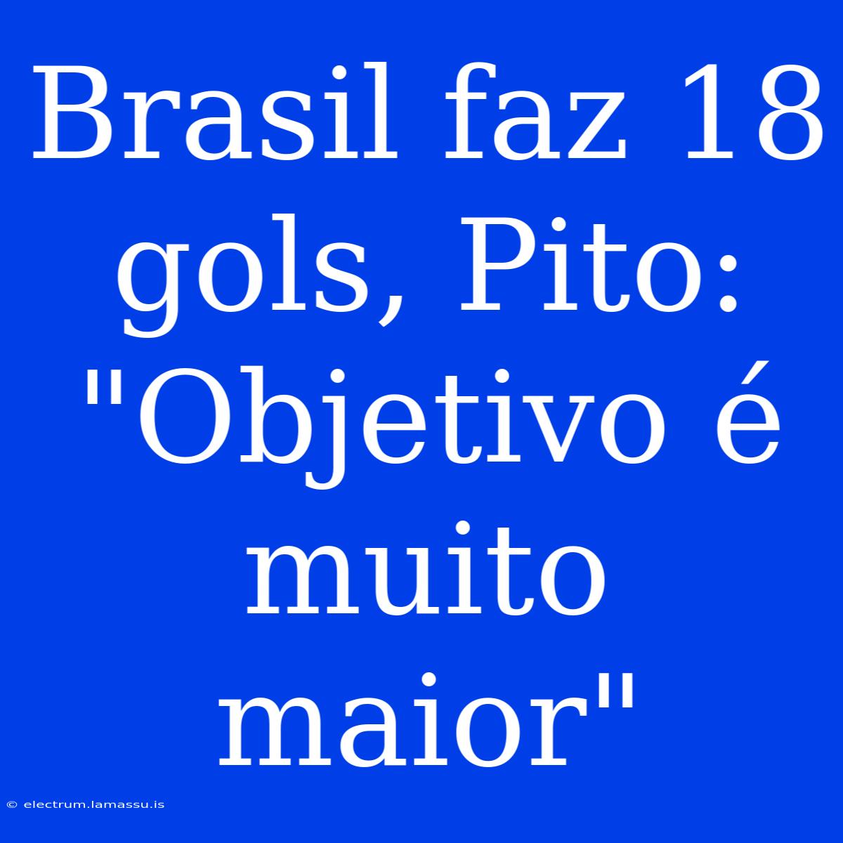 Brasil Faz 18 Gols, Pito: 