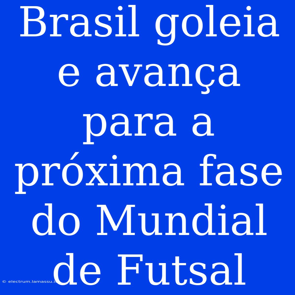 Brasil Goleia E Avança Para A Próxima Fase Do Mundial De Futsal