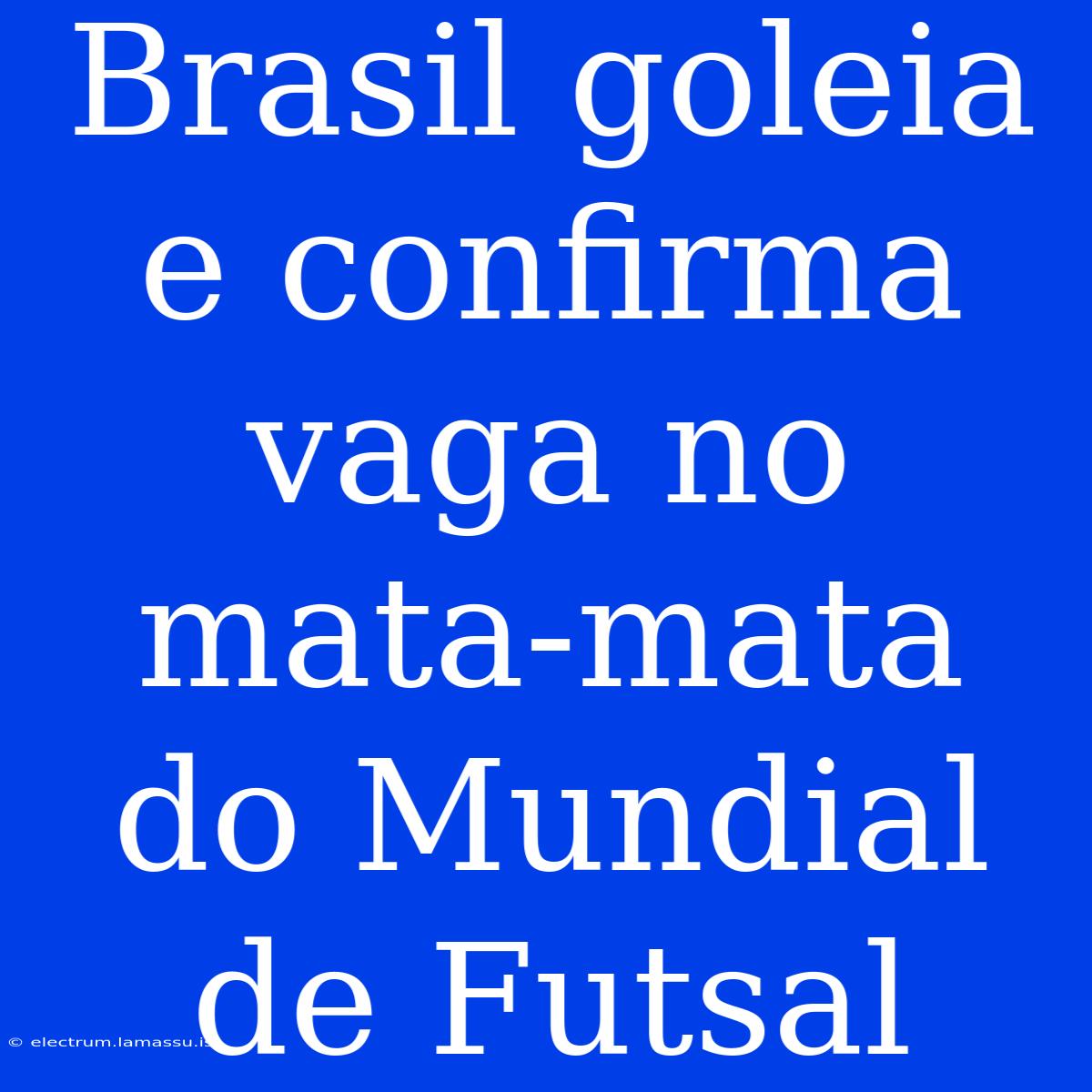 Brasil Goleia E Confirma Vaga No Mata-mata Do Mundial De Futsal