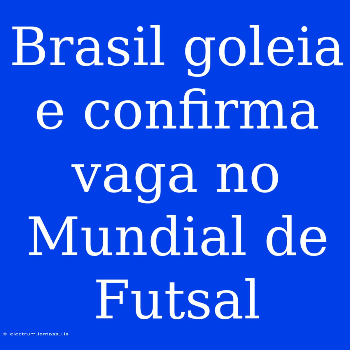 Brasil Goleia E Confirma Vaga No Mundial De Futsal