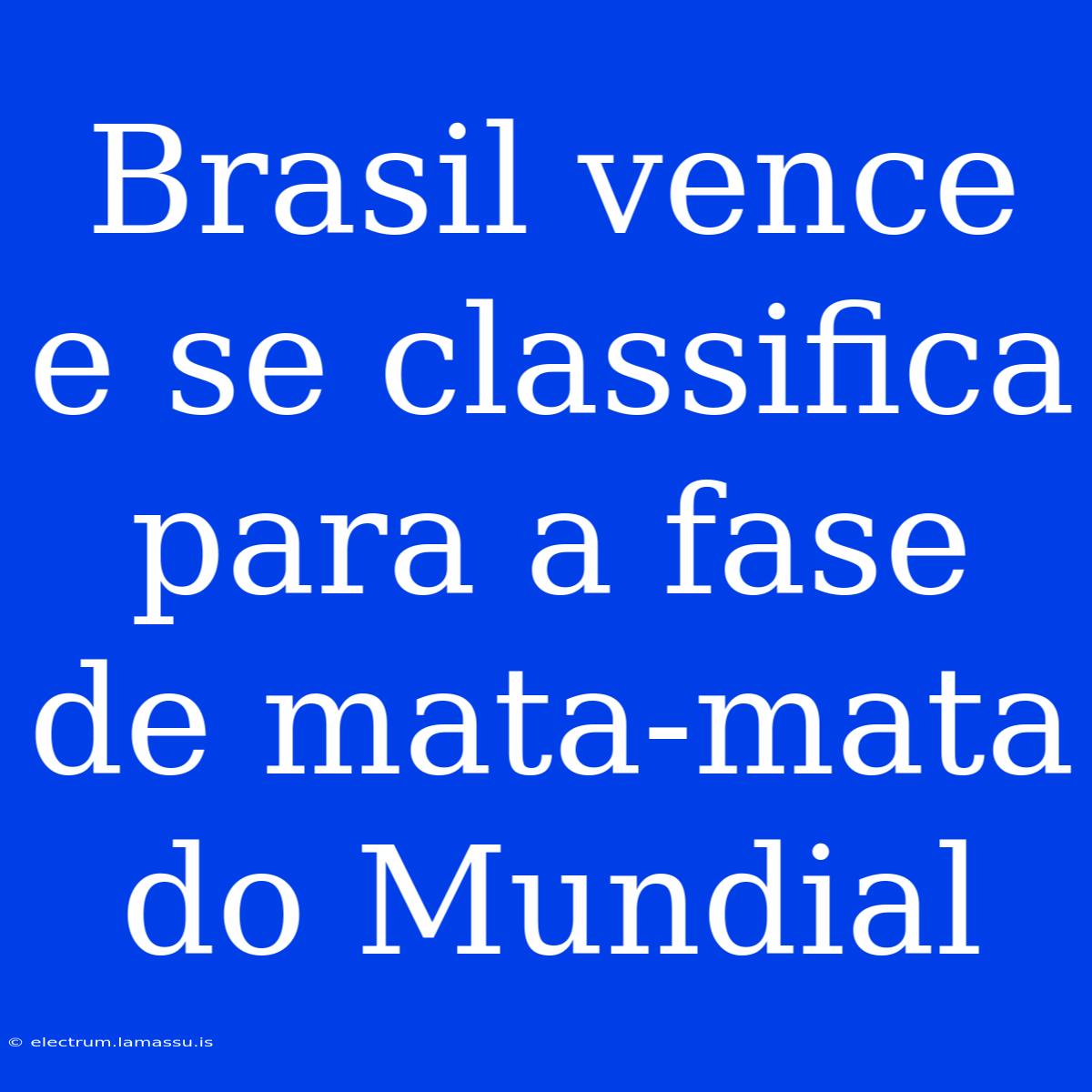 Brasil Vence E Se Classifica Para A Fase De Mata-mata Do Mundial