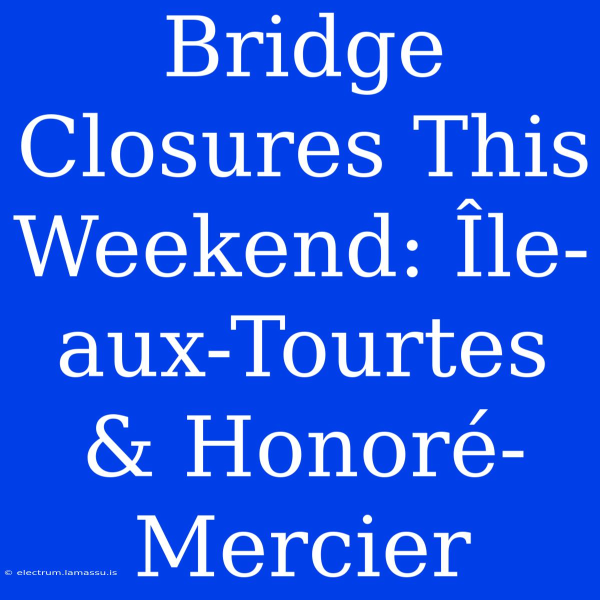 Bridge Closures This Weekend: Île-aux-Tourtes & Honoré-Mercier 