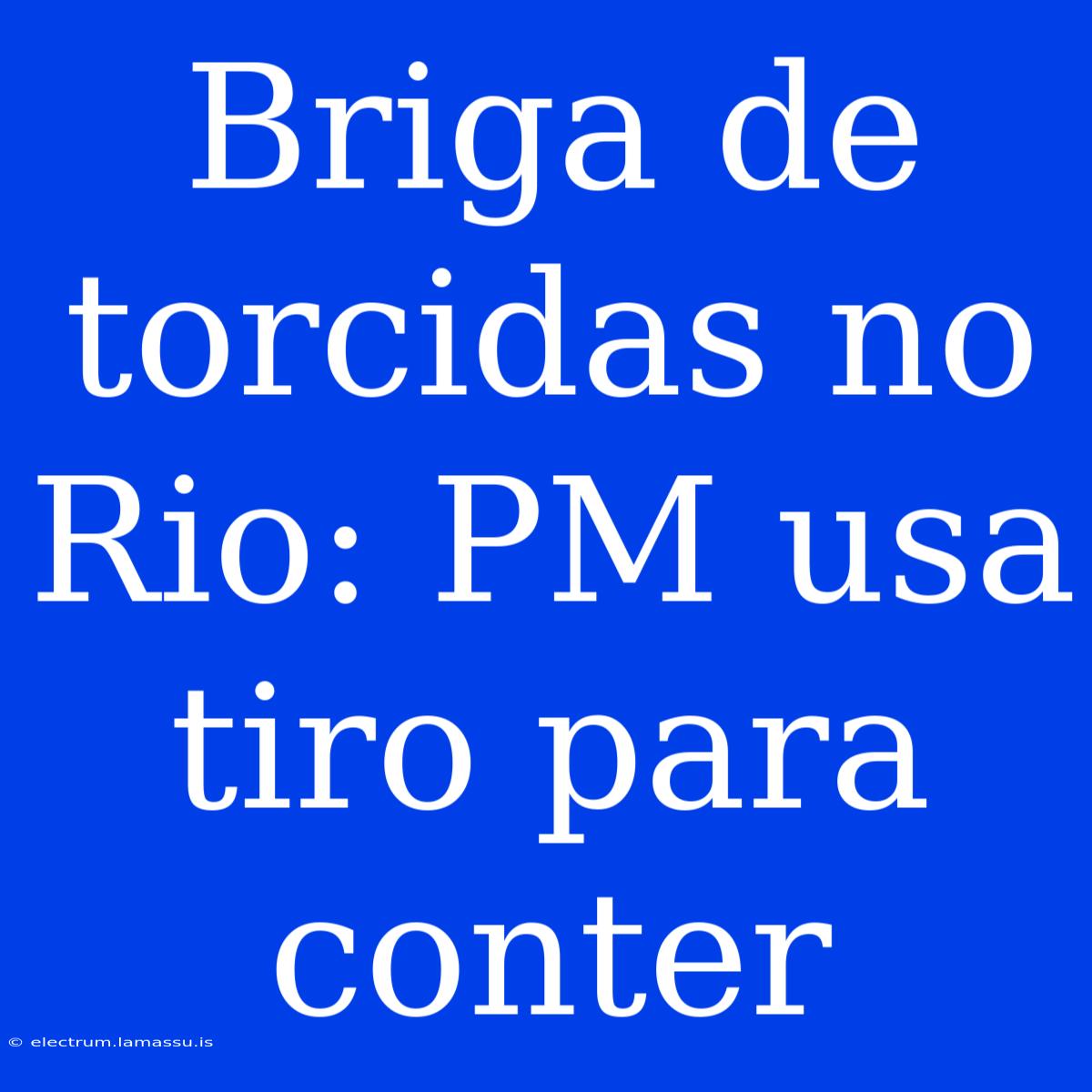 Briga De Torcidas No Rio: PM Usa Tiro Para Conter