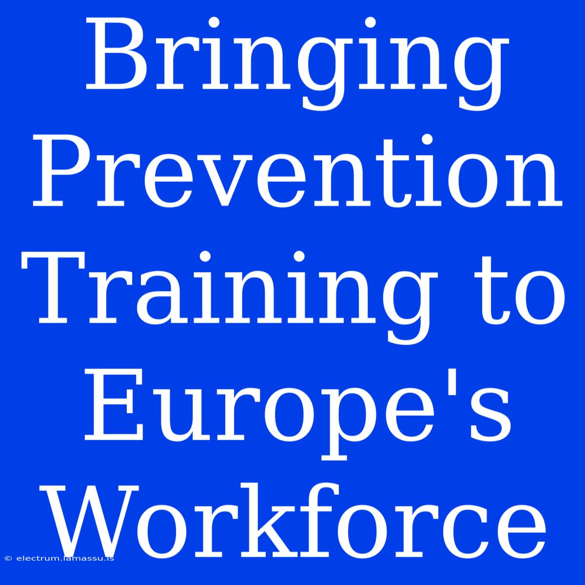 Bringing Prevention Training To Europe's Workforce