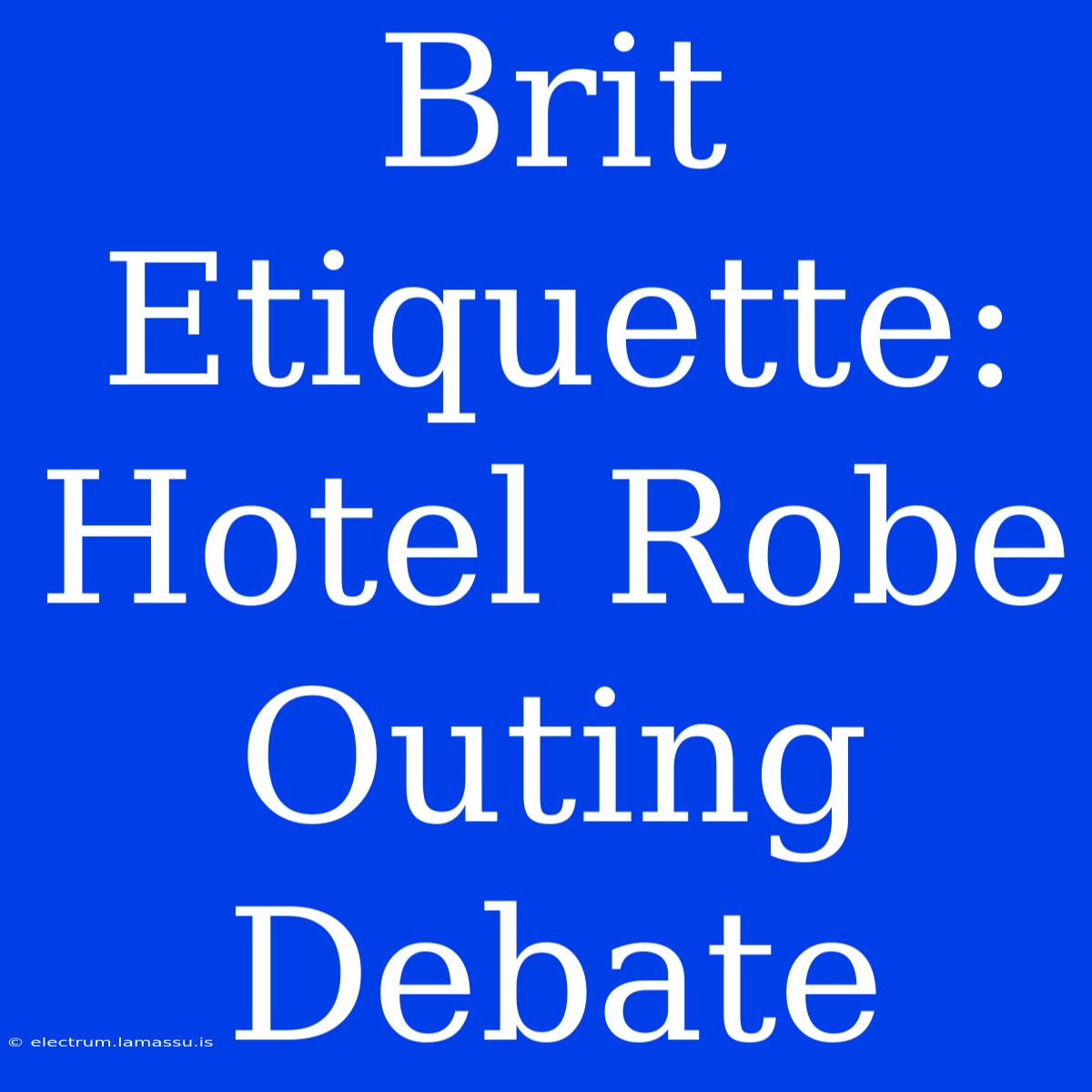 Brit Etiquette: Hotel Robe Outing Debate