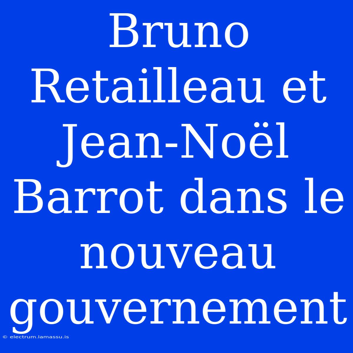 Bruno Retailleau Et Jean-Noël Barrot Dans Le Nouveau Gouvernement