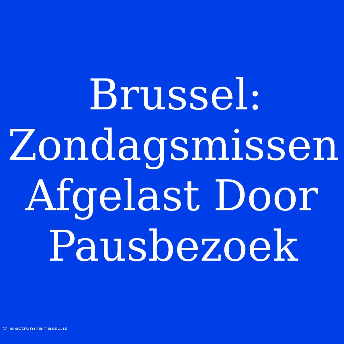 Brussel: Zondagsmissen Afgelast Door Pausbezoek