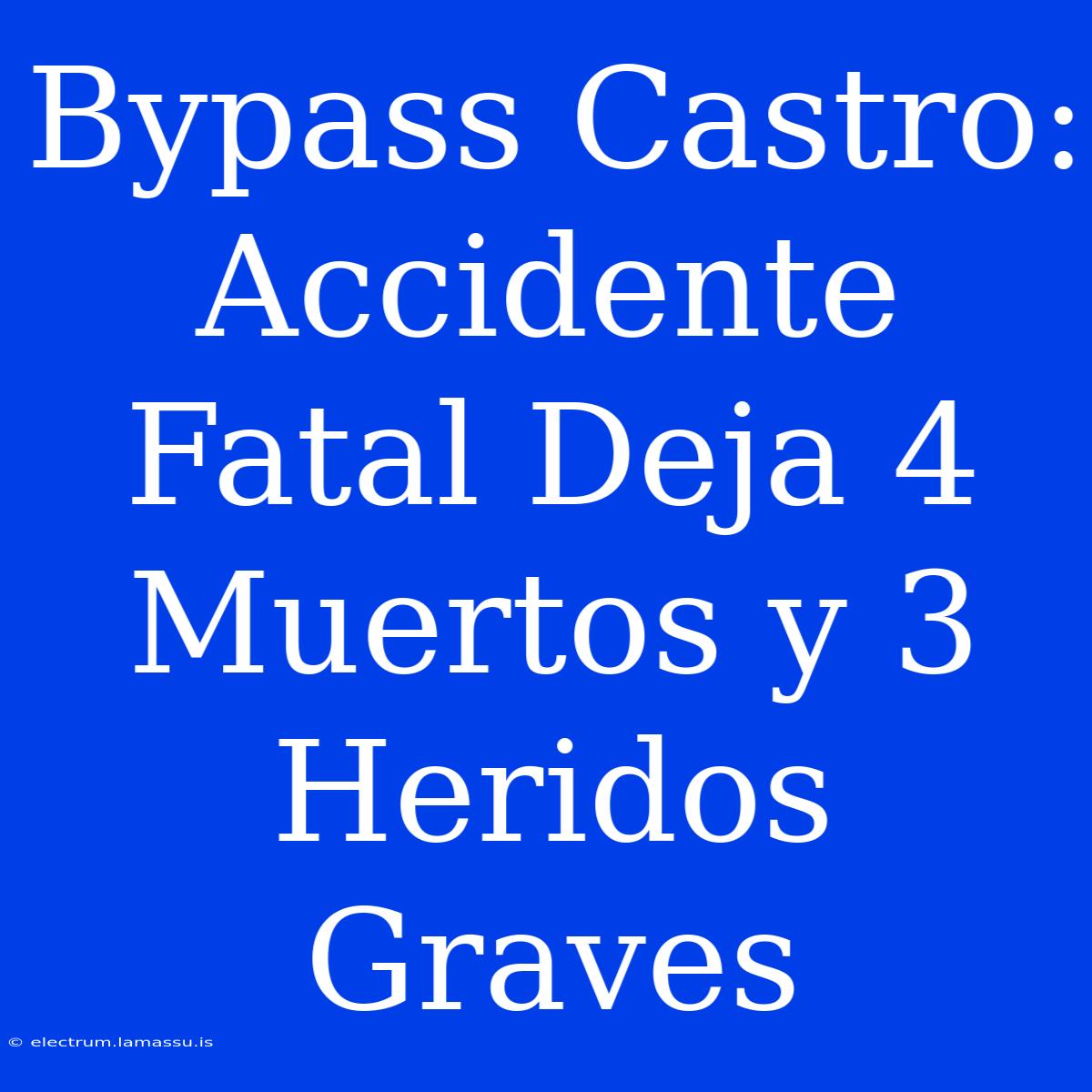 Bypass Castro: Accidente Fatal Deja 4 Muertos Y 3 Heridos Graves