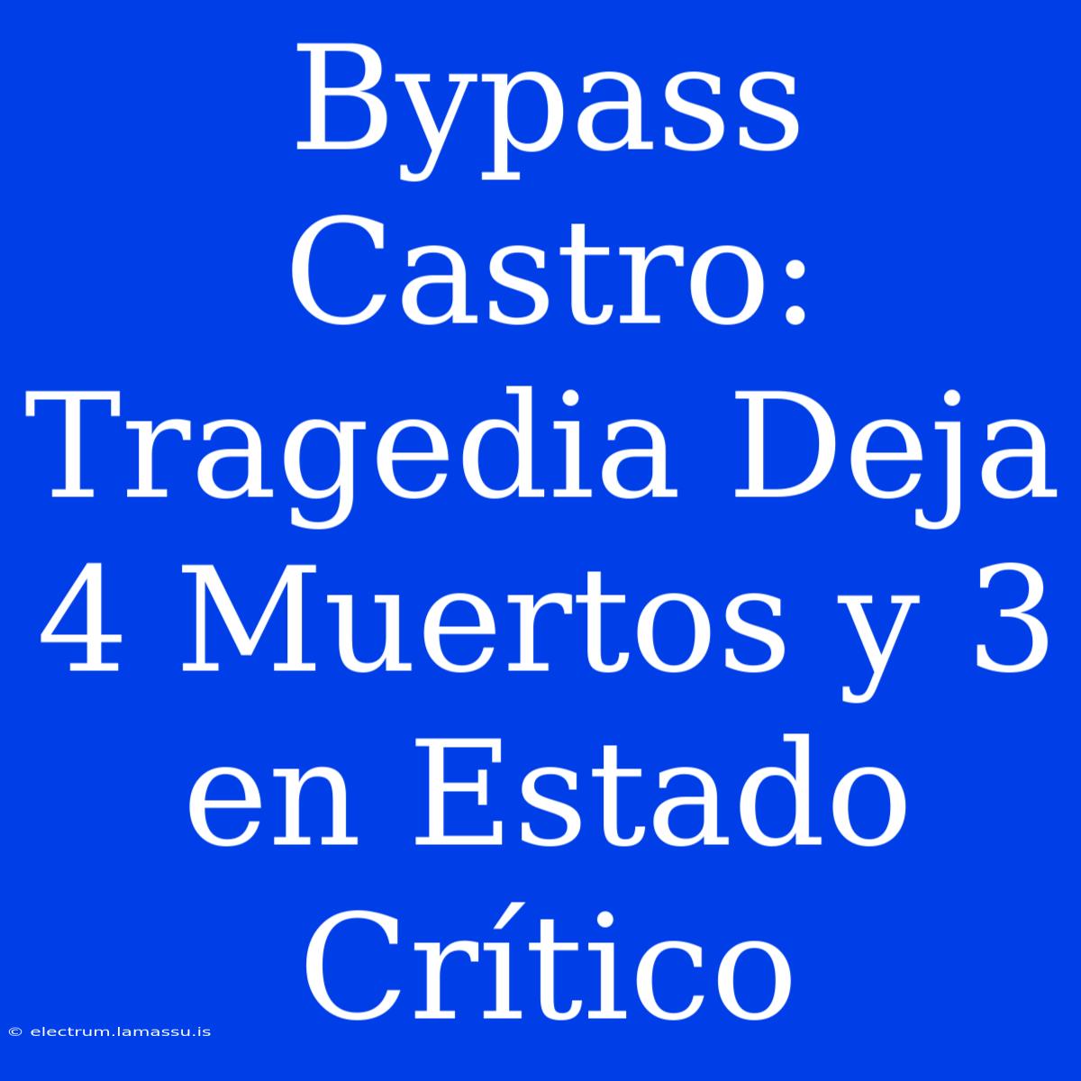 Bypass Castro: Tragedia Deja 4 Muertos Y 3 En Estado Crítico 