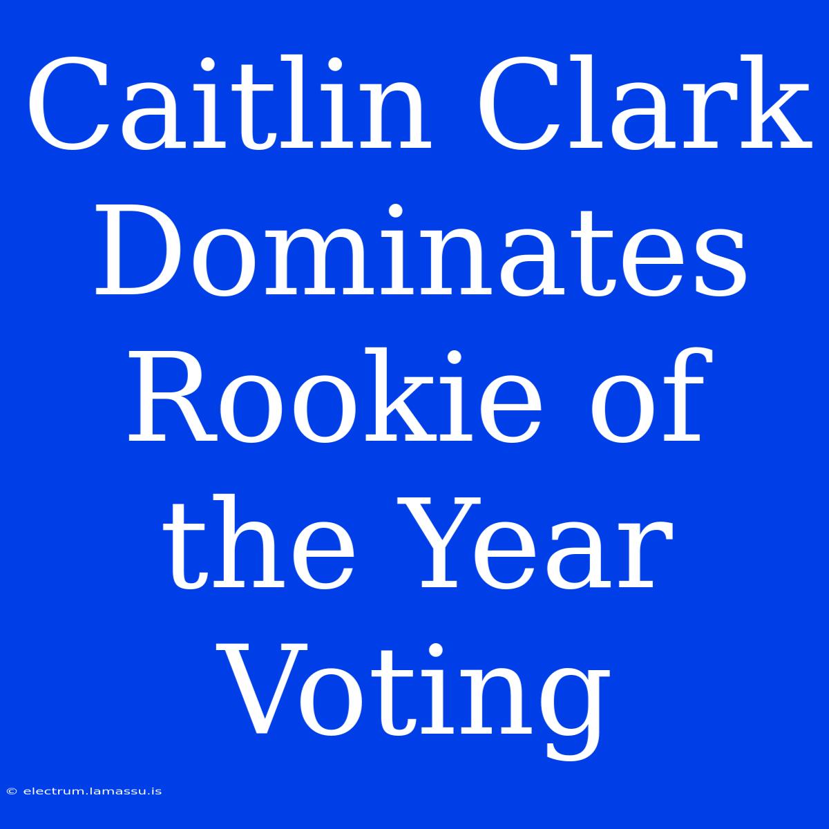 Caitlin Clark Dominates Rookie Of The Year Voting