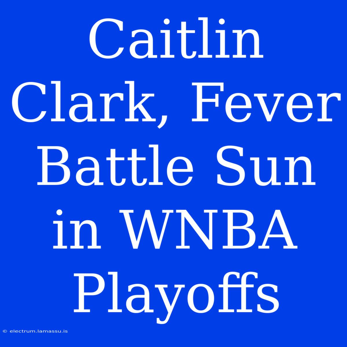 Caitlin Clark, Fever Battle Sun In WNBA Playoffs