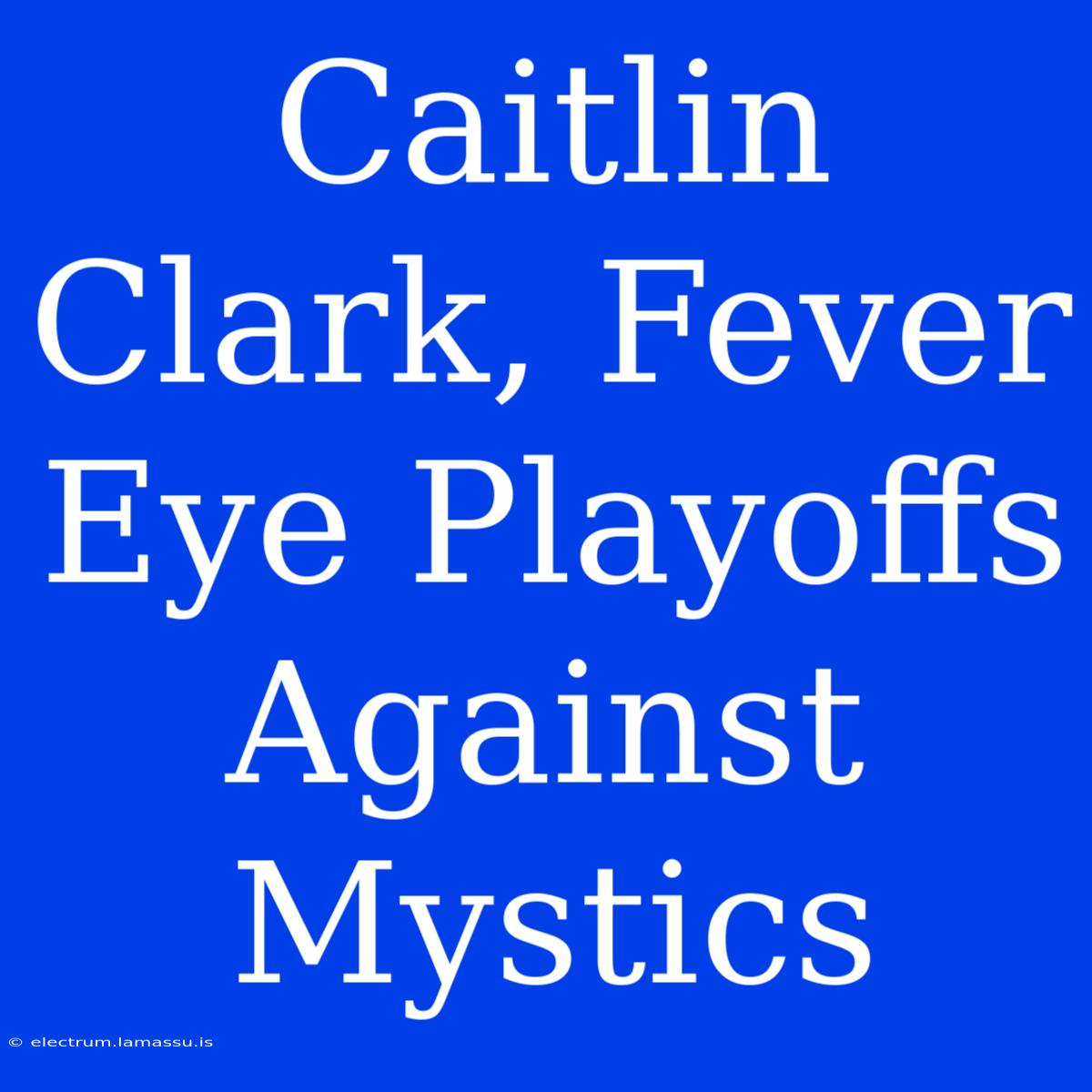 Caitlin Clark, Fever Eye Playoffs Against Mystics 