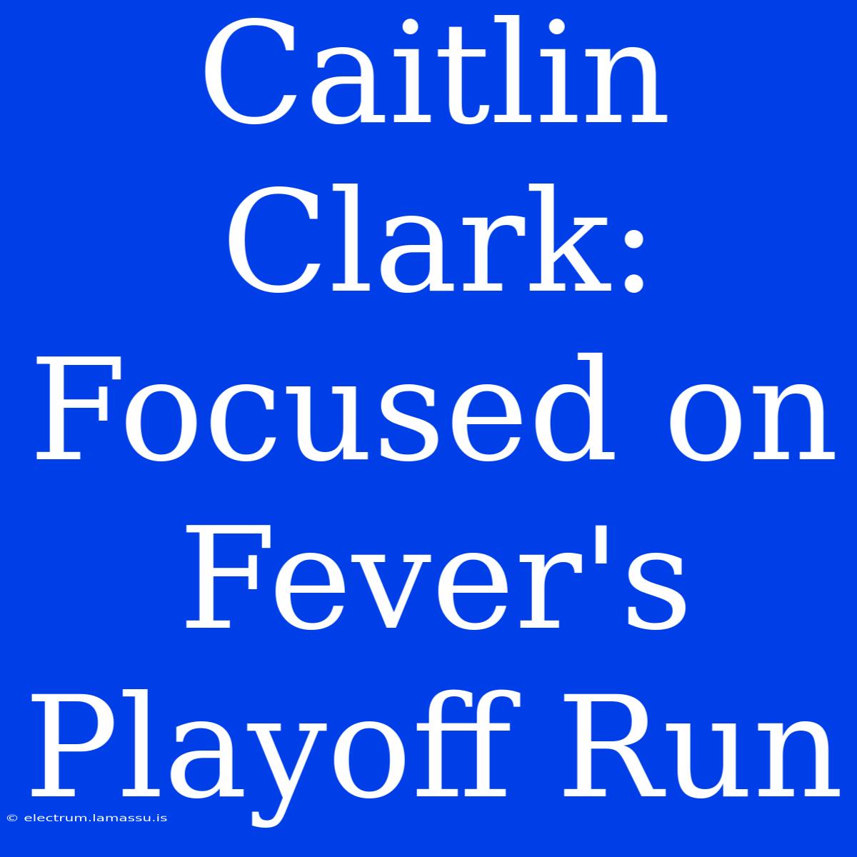 Caitlin Clark:  Focused On Fever's Playoff Run