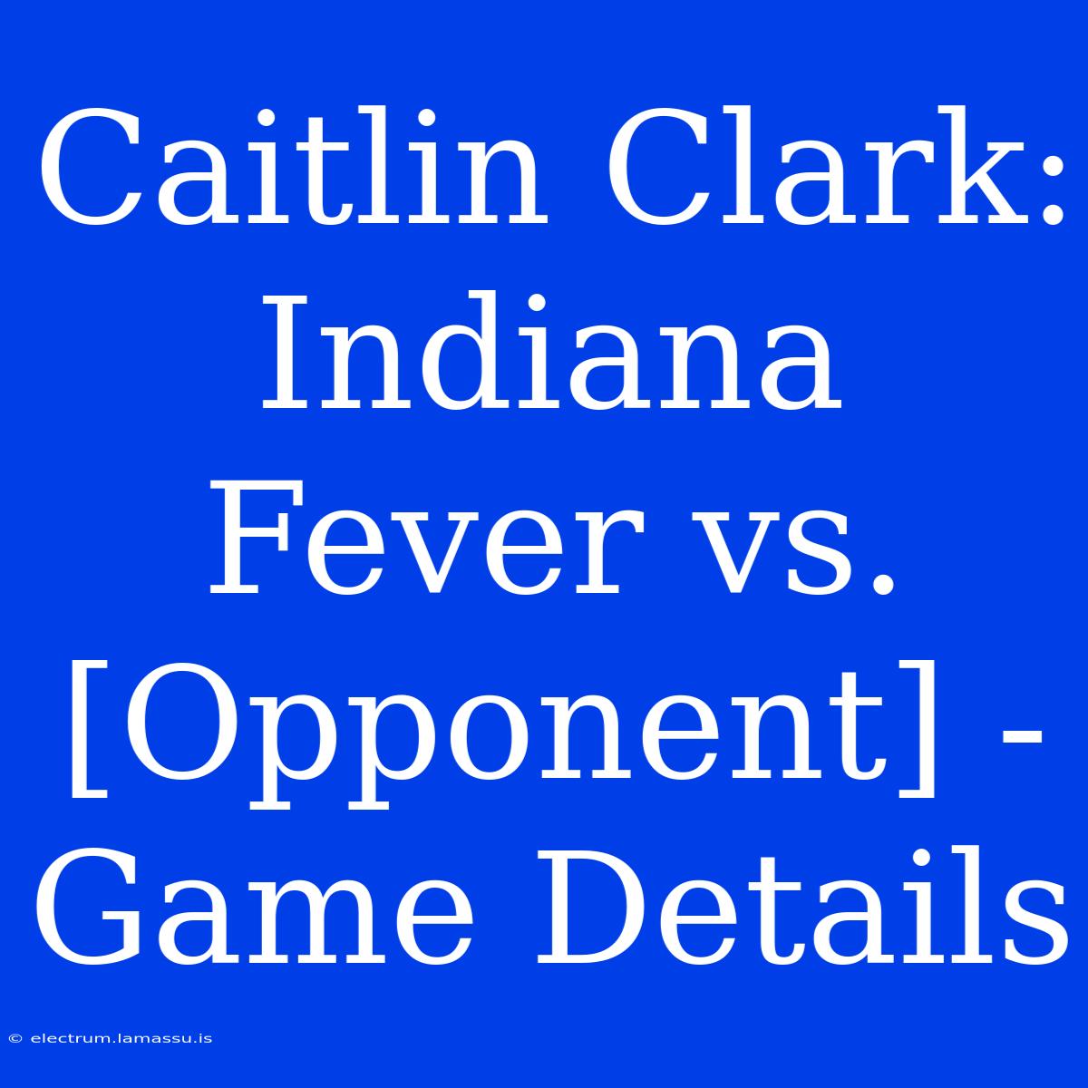 Caitlin Clark: Indiana Fever Vs. [Opponent] - Game Details