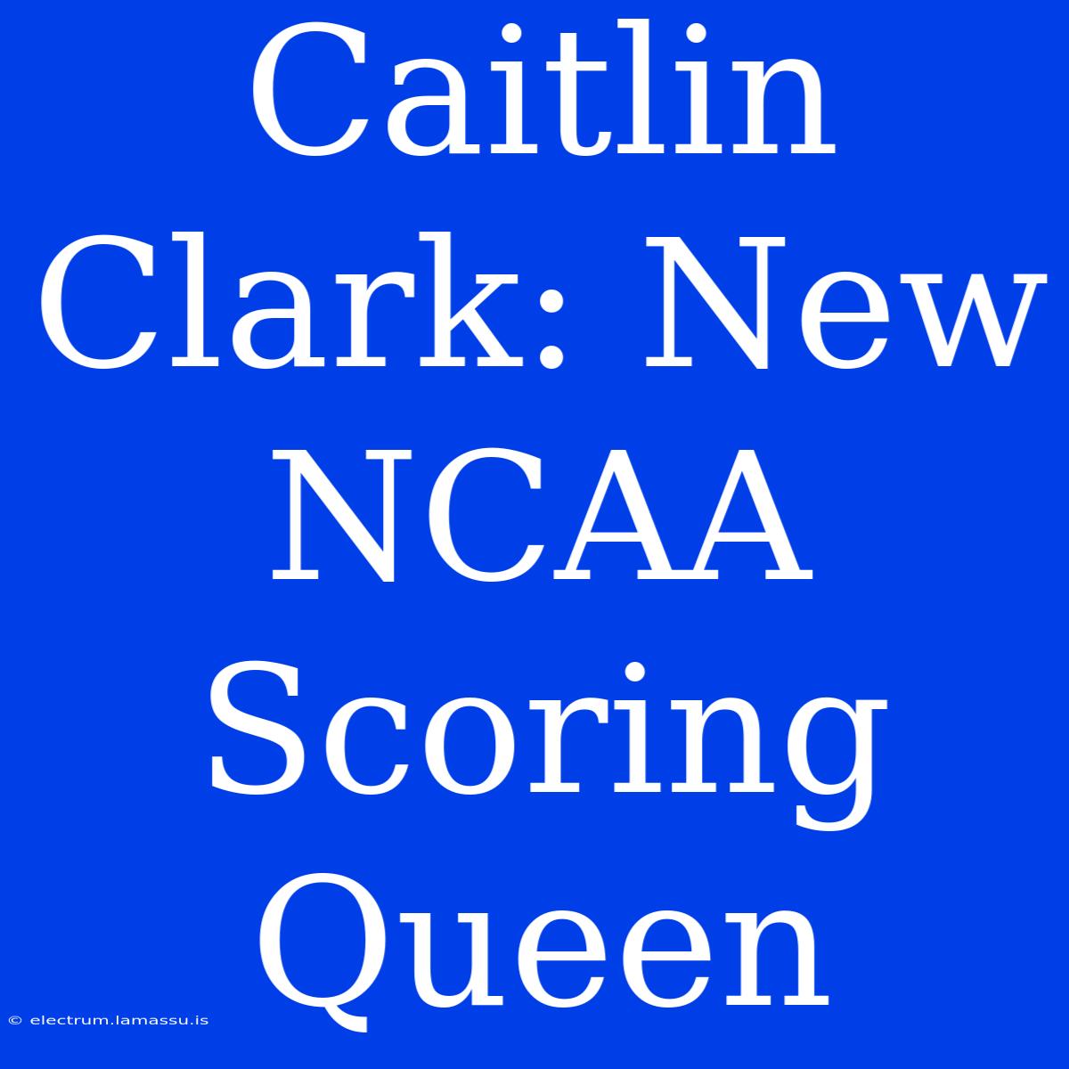 Caitlin Clark: New NCAA Scoring Queen