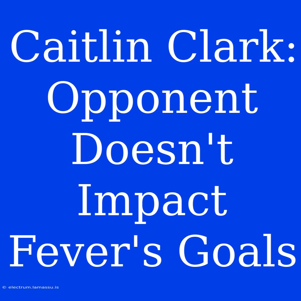 Caitlin Clark:  Opponent Doesn't Impact Fever's Goals