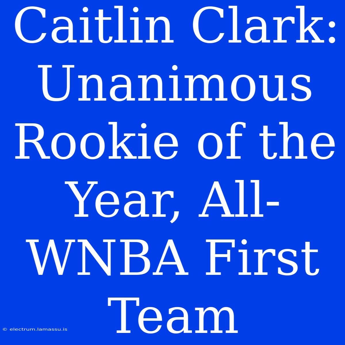 Caitlin Clark: Unanimous Rookie Of The Year, All-WNBA First Team