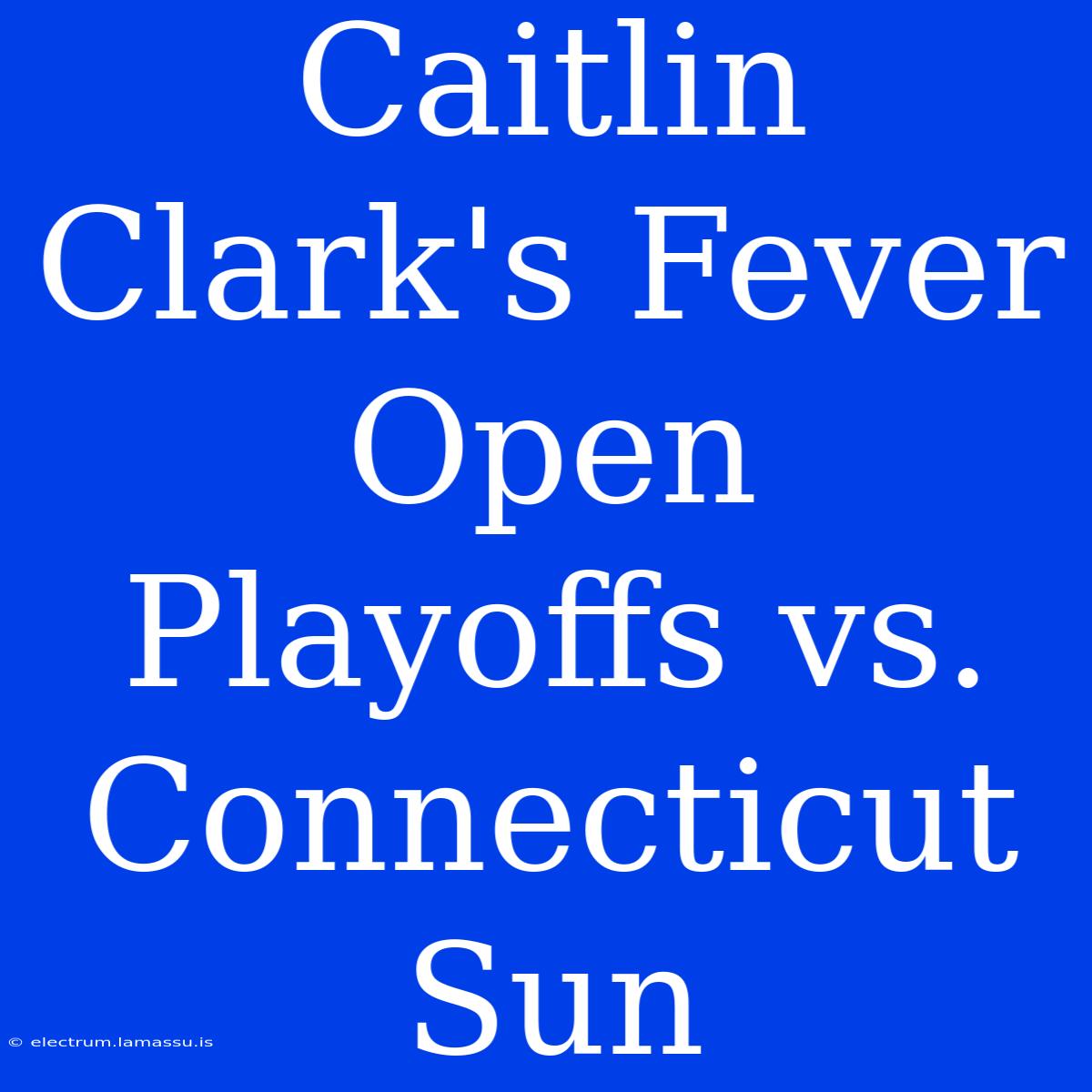 Caitlin Clark's Fever Open Playoffs Vs. Connecticut Sun