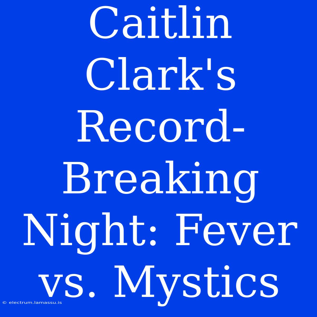 Caitlin Clark's Record-Breaking Night: Fever Vs. Mystics