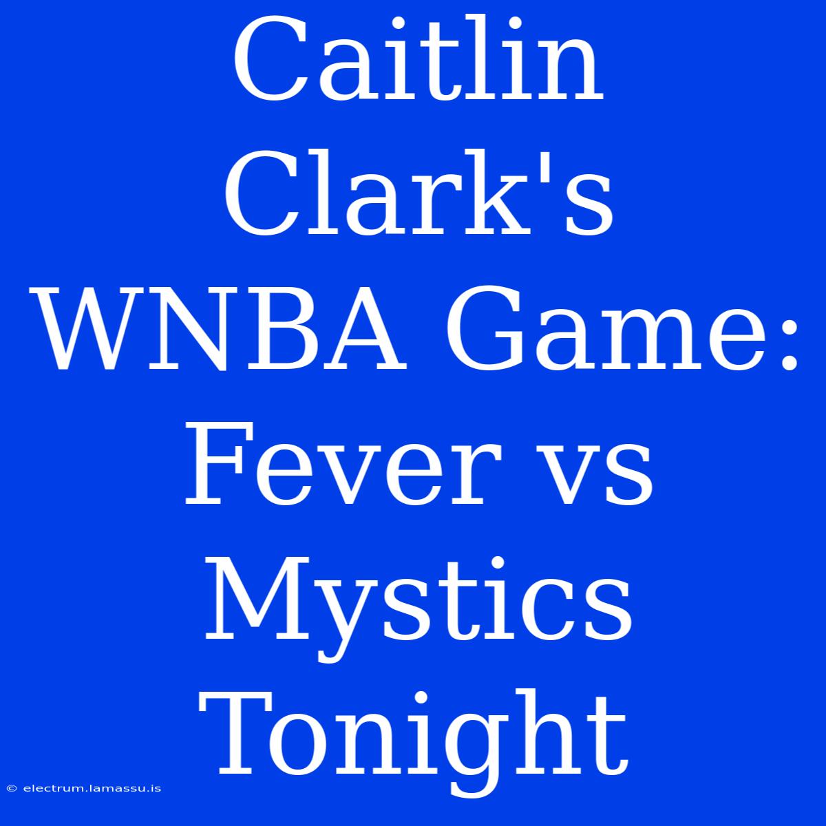 Caitlin Clark's WNBA Game: Fever Vs Mystics Tonight