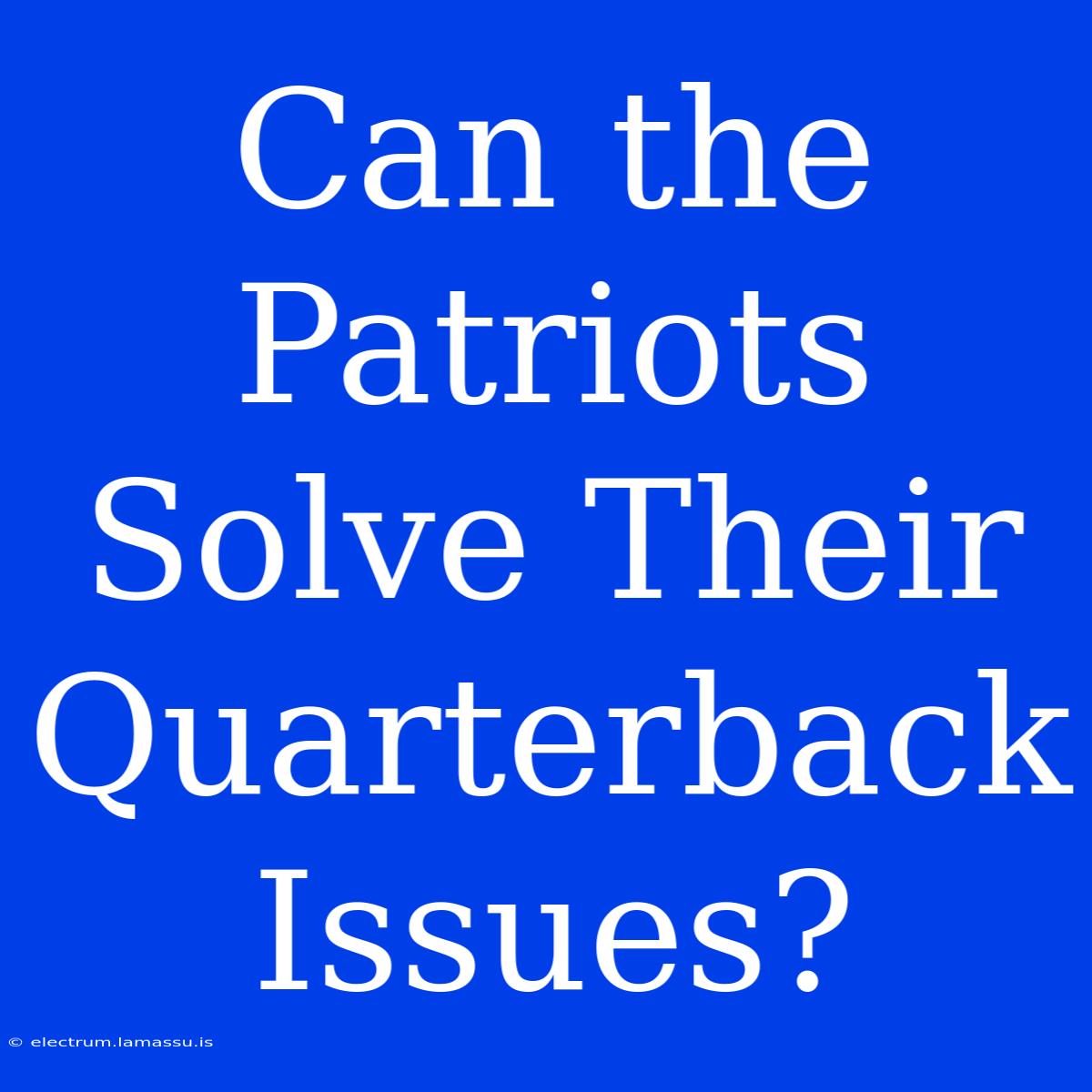 Can The Patriots Solve Their Quarterback Issues?