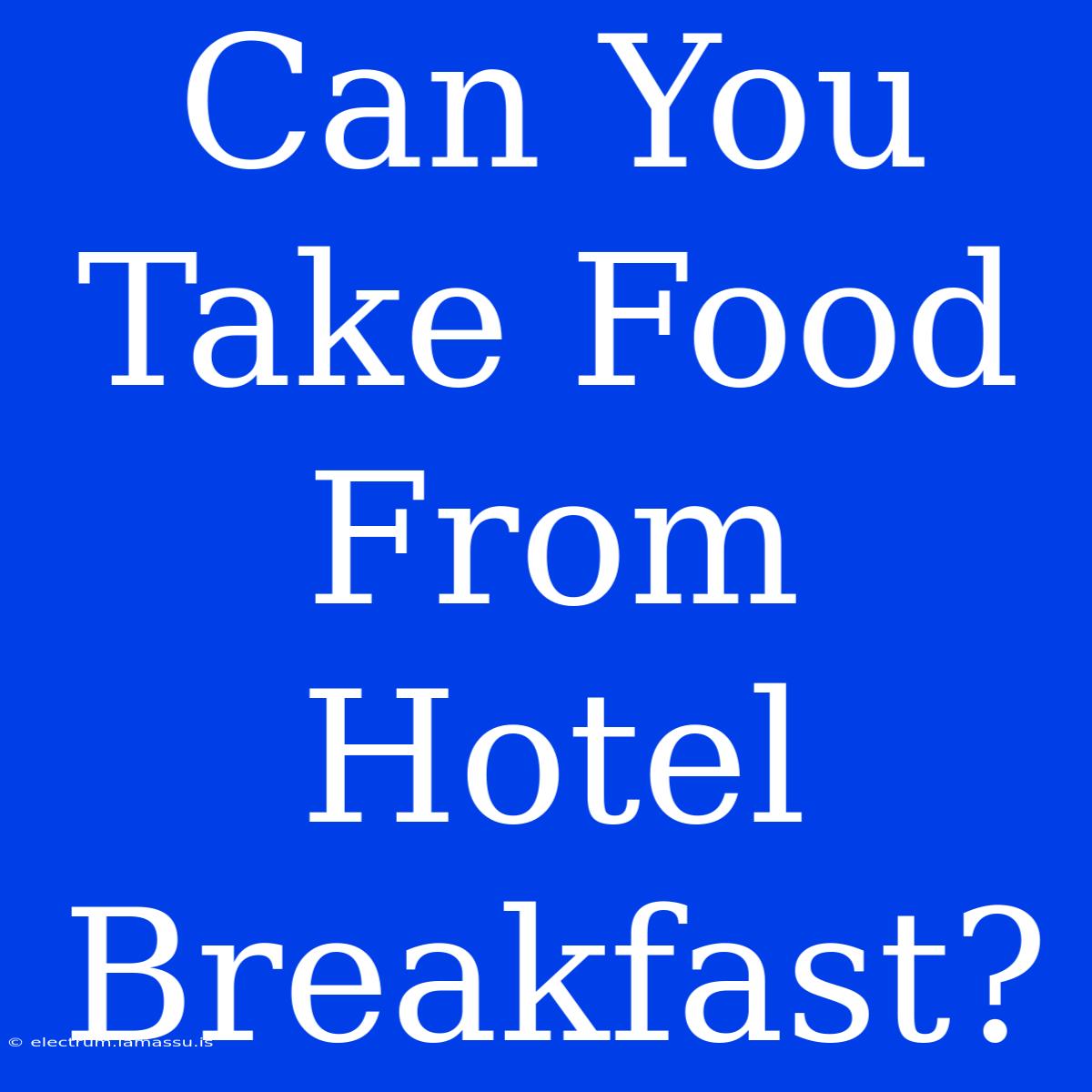 Can You Take Food From Hotel Breakfast?