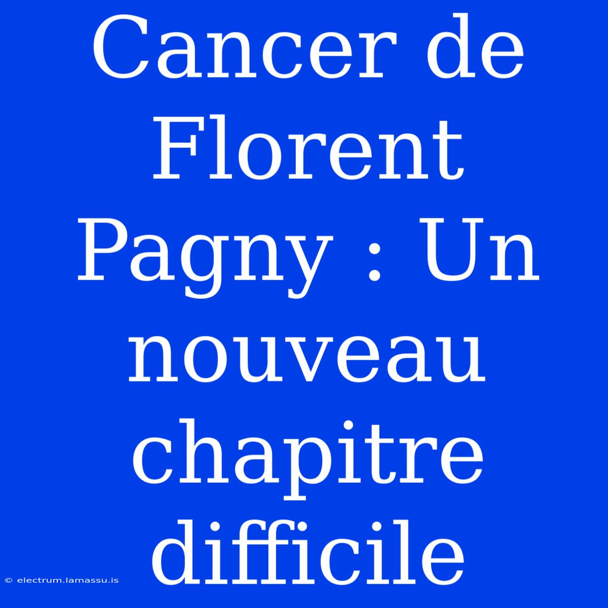 Cancer De Florent Pagny : Un Nouveau Chapitre Difficile 