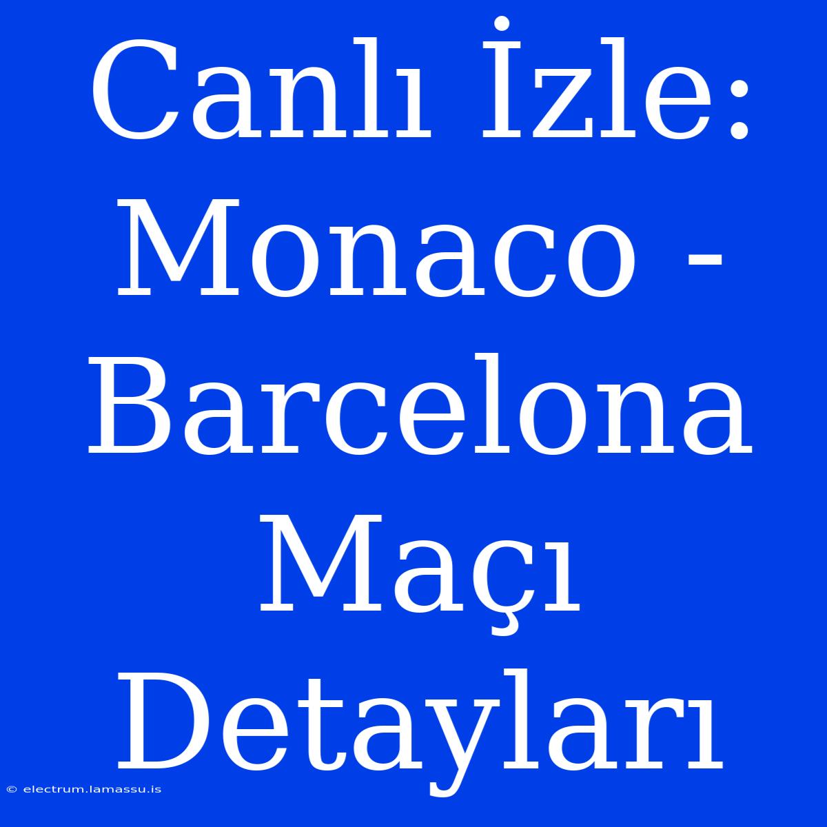 Canlı İzle: Monaco - Barcelona Maçı Detayları