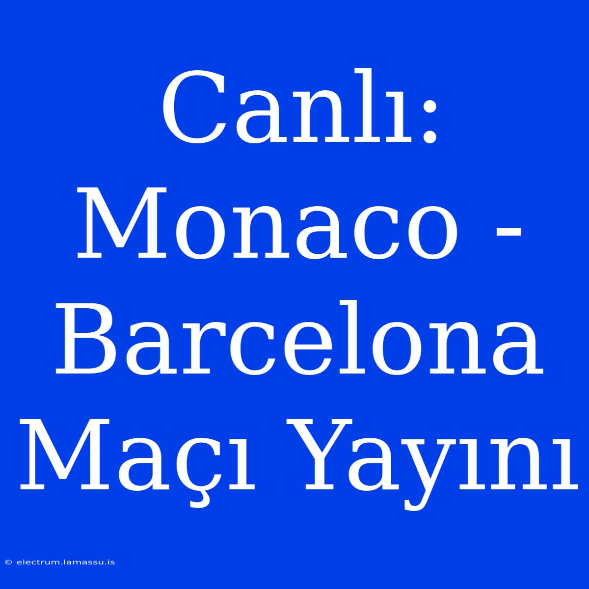 Canlı: Monaco - Barcelona Maçı Yayını