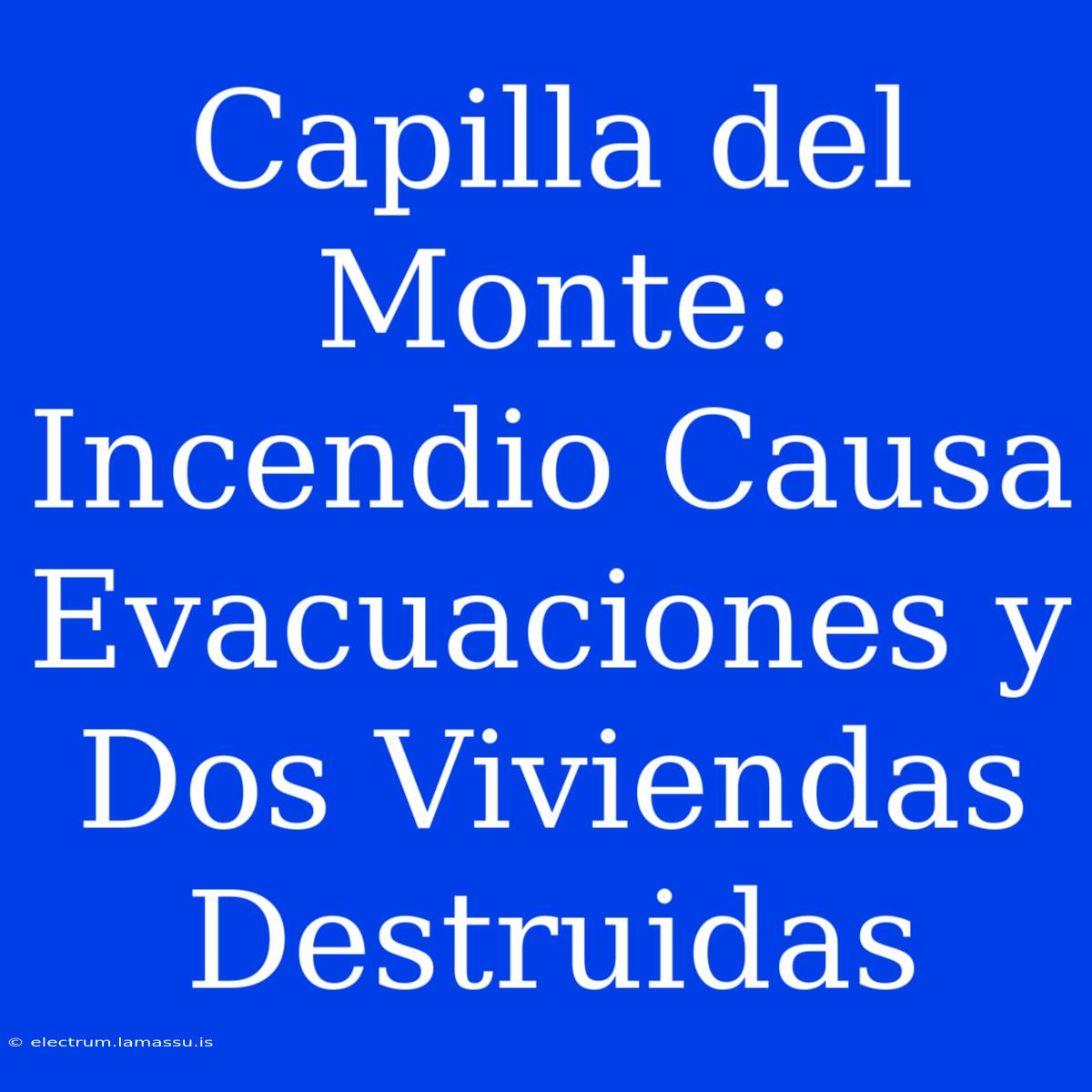 Capilla Del Monte: Incendio Causa Evacuaciones Y Dos Viviendas Destruidas