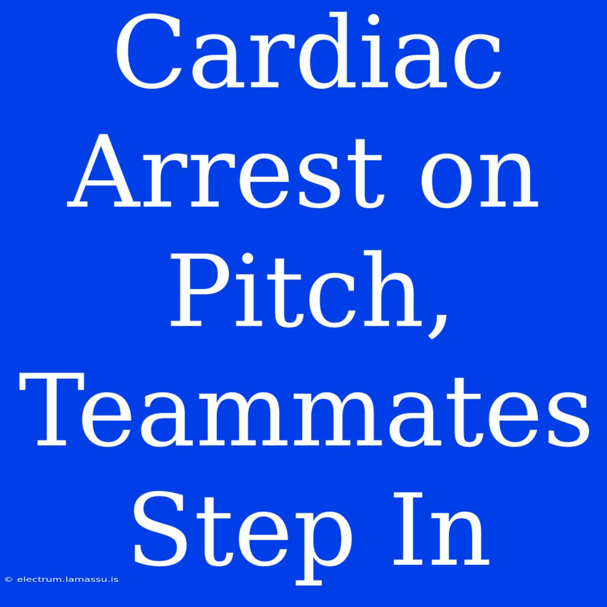 Cardiac Arrest On Pitch, Teammates Step In