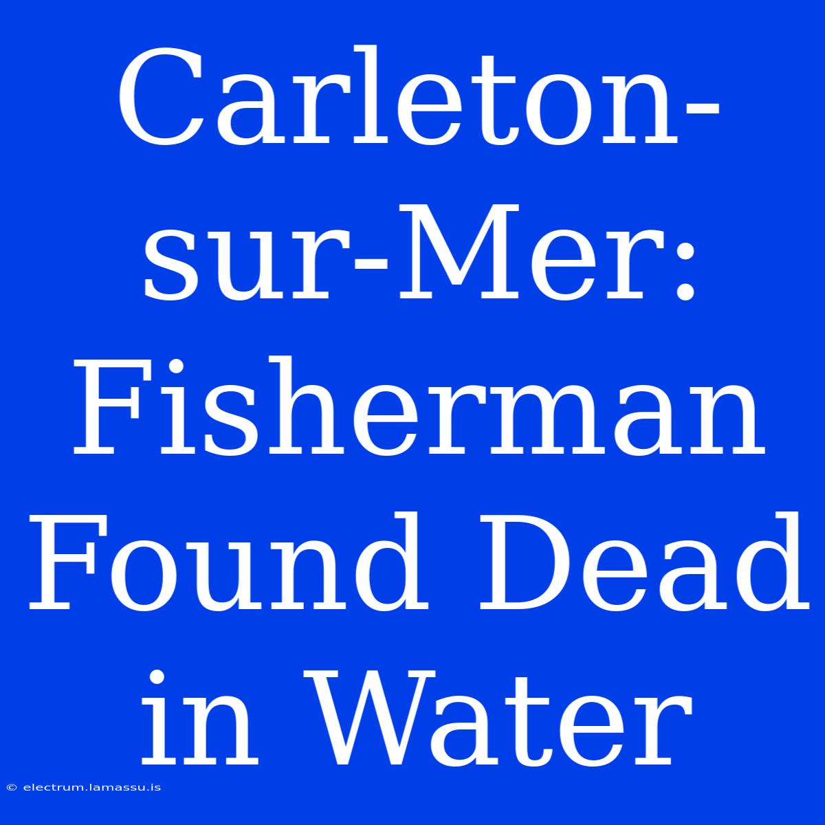 Carleton-sur-Mer: Fisherman Found Dead In Water