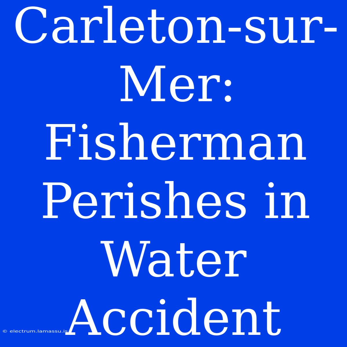 Carleton-sur-Mer: Fisherman Perishes In Water Accident