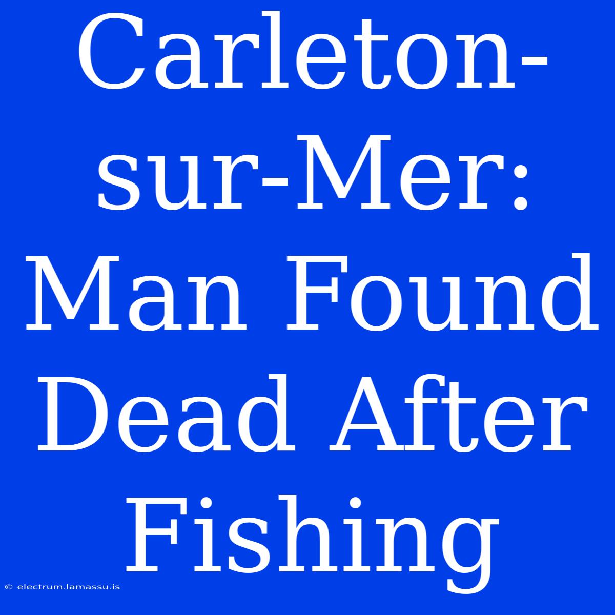 Carleton-sur-Mer: Man Found Dead After Fishing