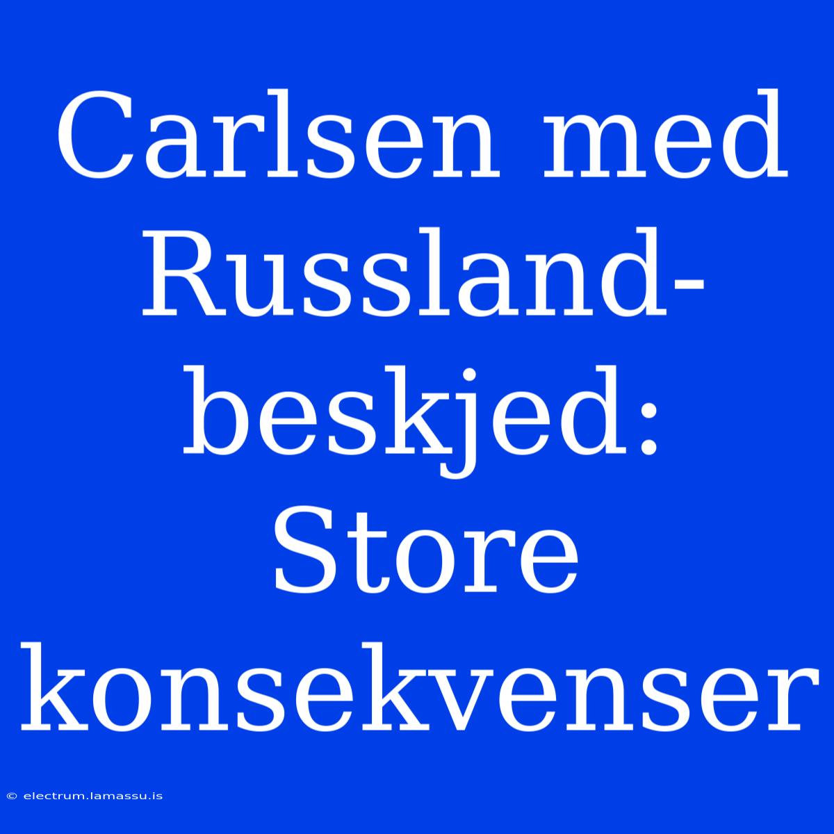 Carlsen Med Russland-beskjed: Store Konsekvenser