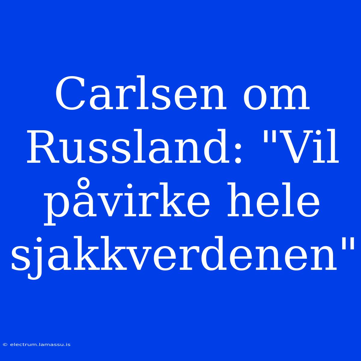 Carlsen Om Russland: 