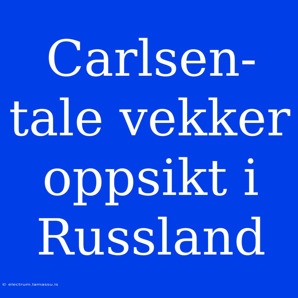 Carlsen-tale Vekker Oppsikt I Russland