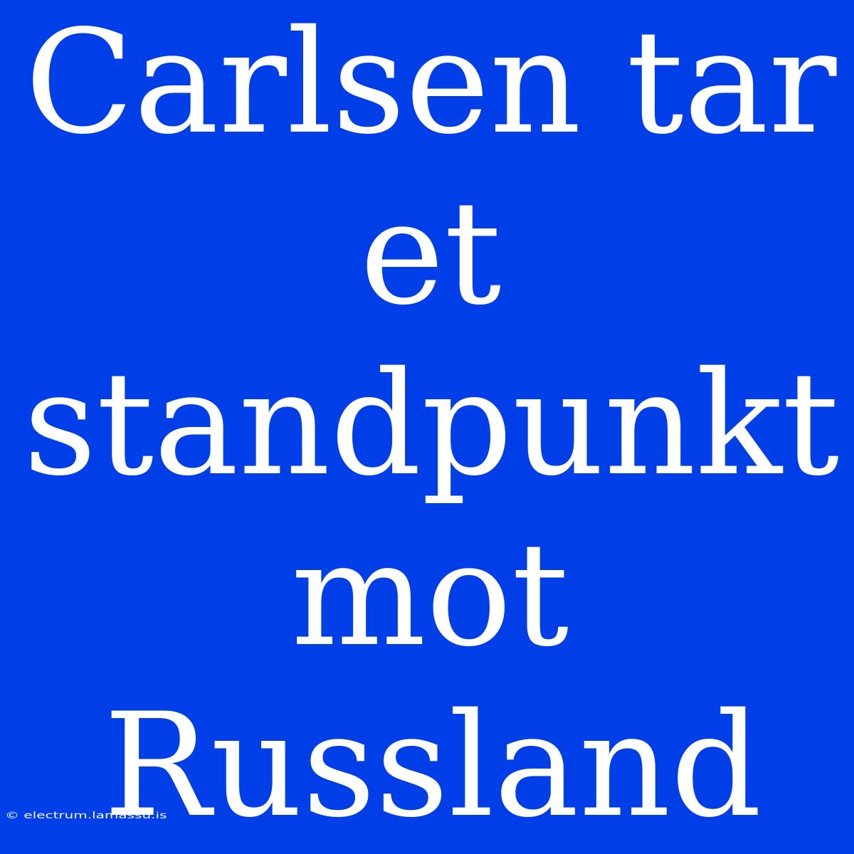 Carlsen Tar Et Standpunkt Mot Russland