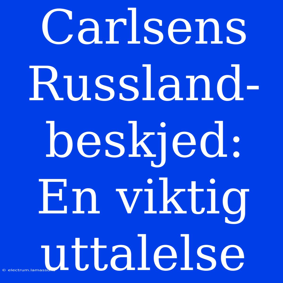 Carlsens Russland-beskjed: En Viktig Uttalelse 