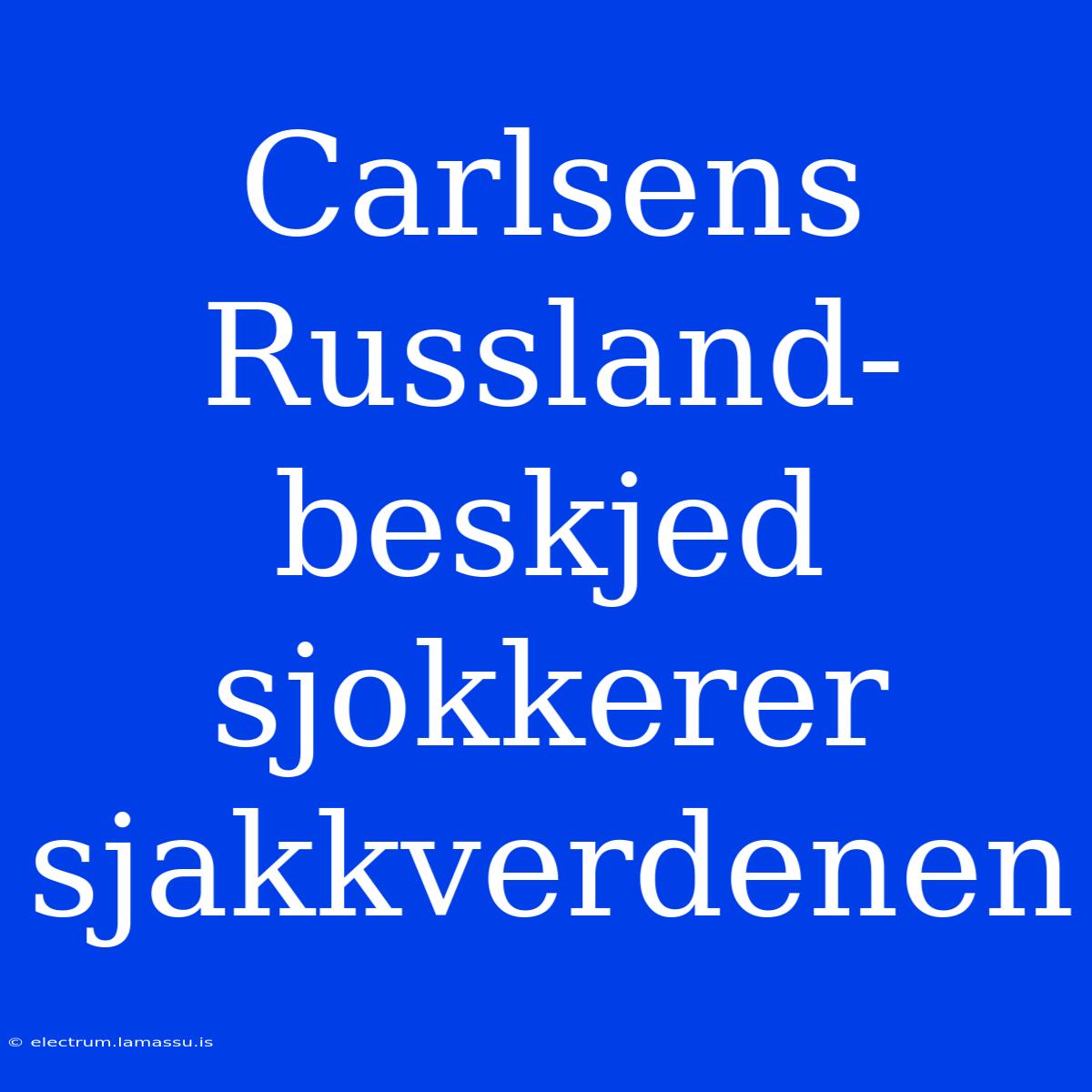 Carlsens Russland-beskjed Sjokkerer Sjakkverdenen