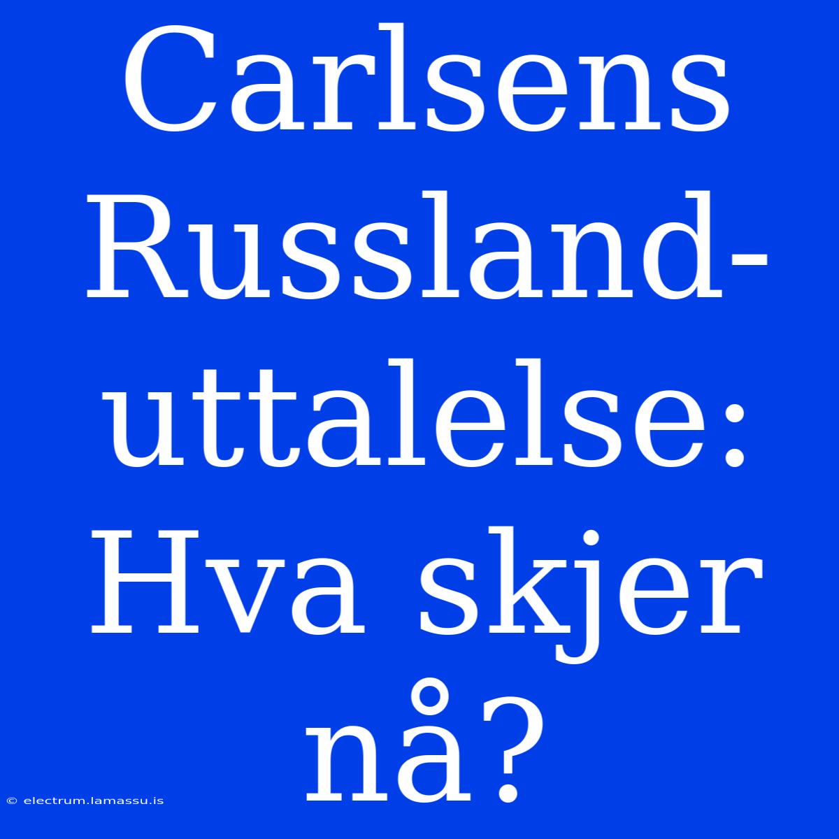 Carlsens Russland-uttalelse: Hva Skjer Nå?