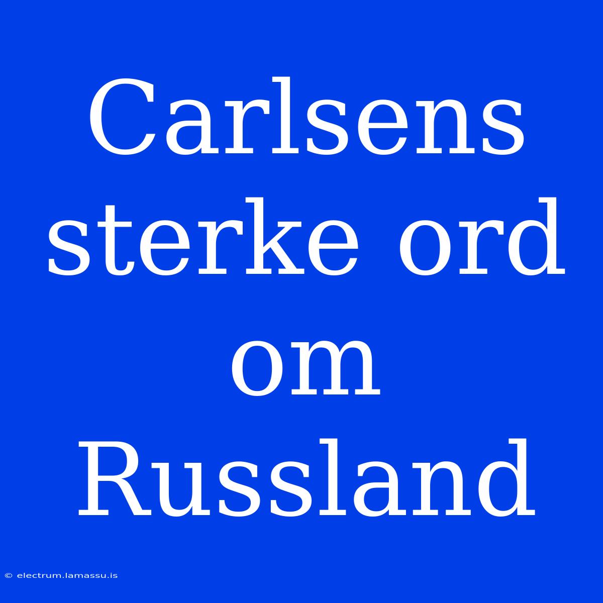 Carlsens Sterke Ord Om Russland