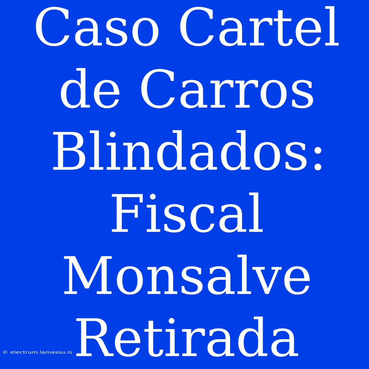 Caso Cartel De Carros Blindados: Fiscal Monsalve Retirada