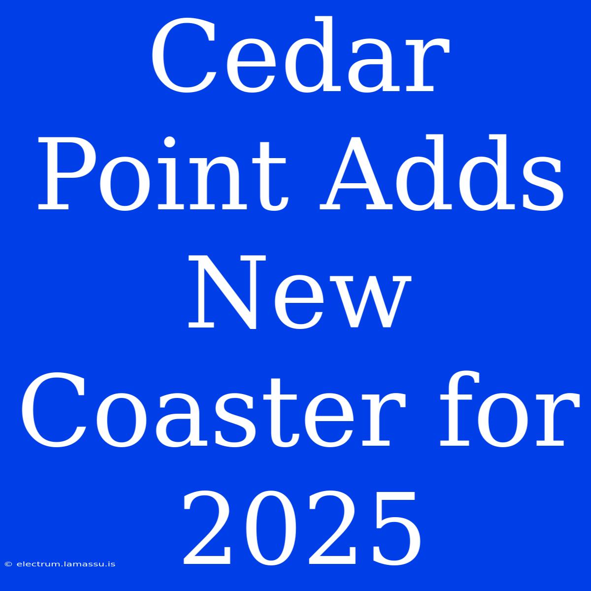 Cedar Point Adds New Coaster For 2025