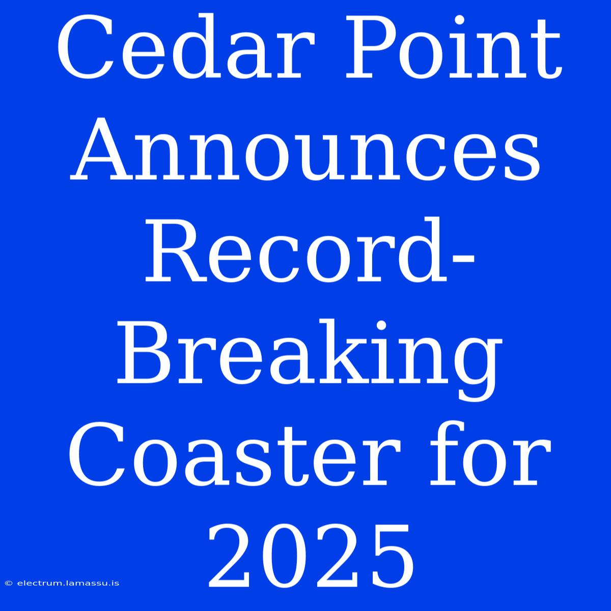 Cedar Point Announces Record-Breaking Coaster For 2025