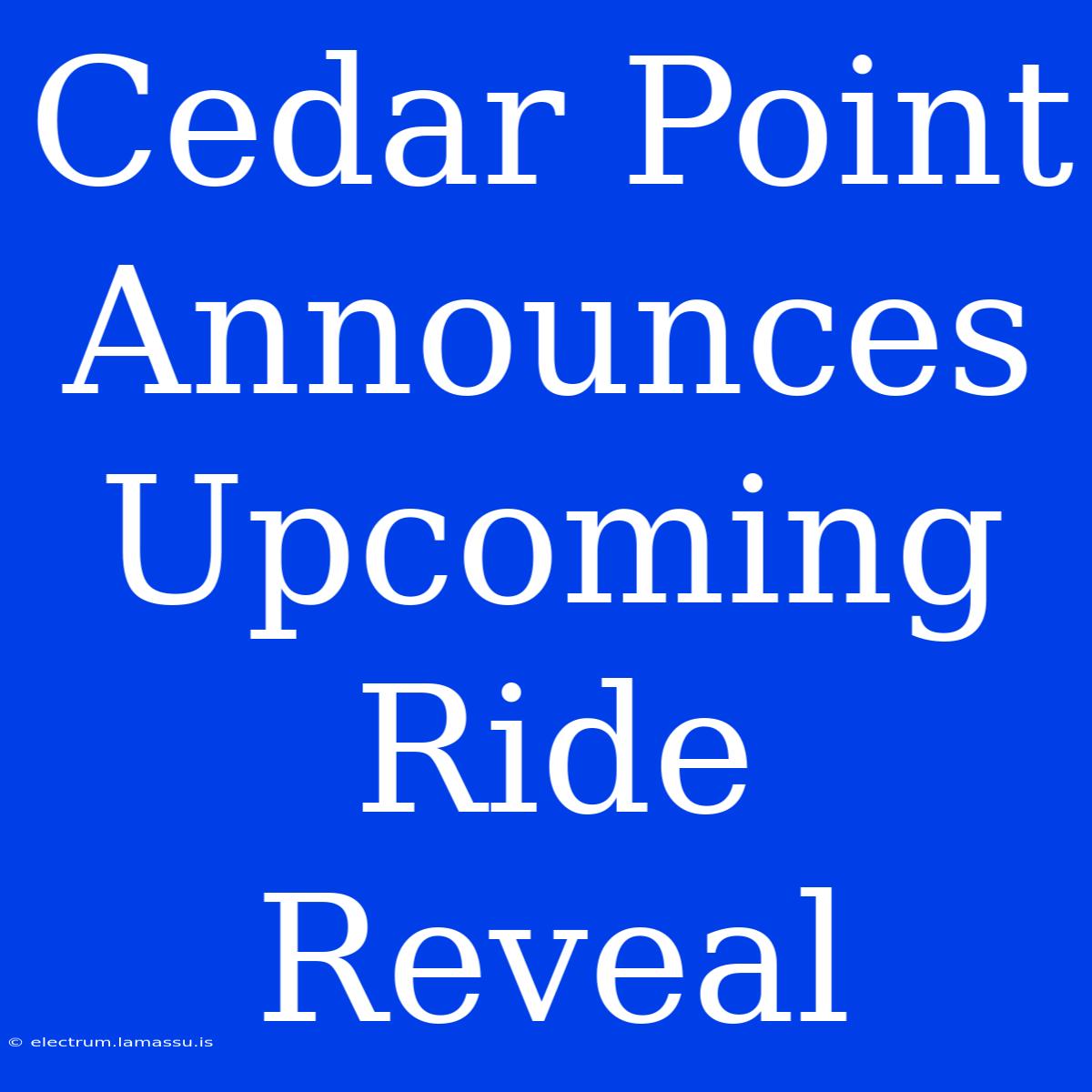 Cedar Point Announces Upcoming Ride Reveal