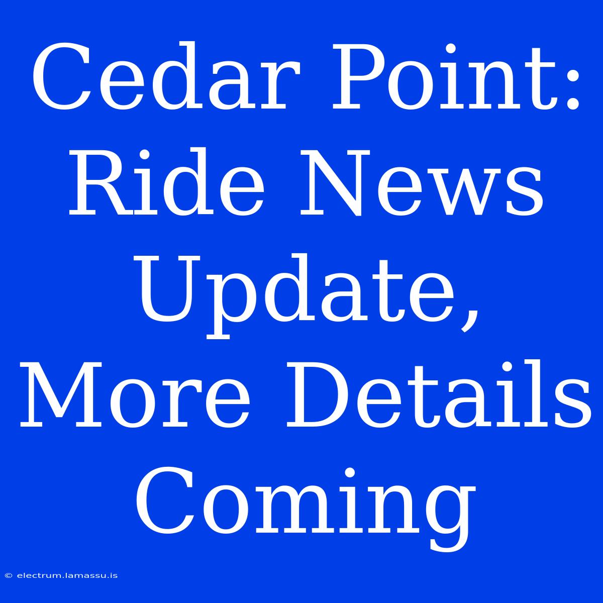 Cedar Point: Ride News Update, More Details Coming