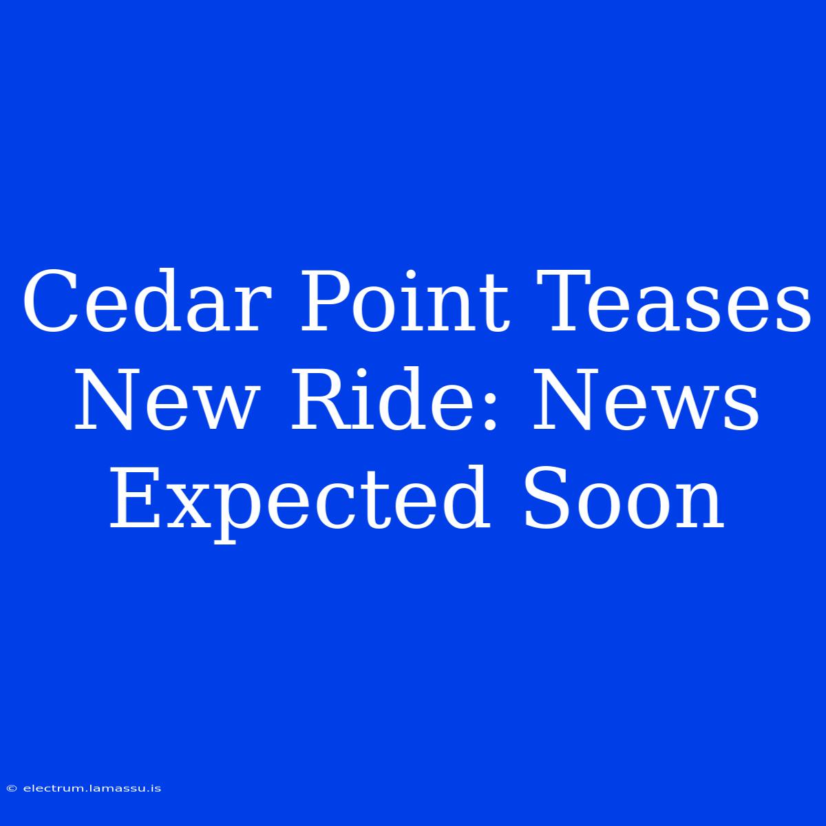 Cedar Point Teases New Ride: News Expected Soon