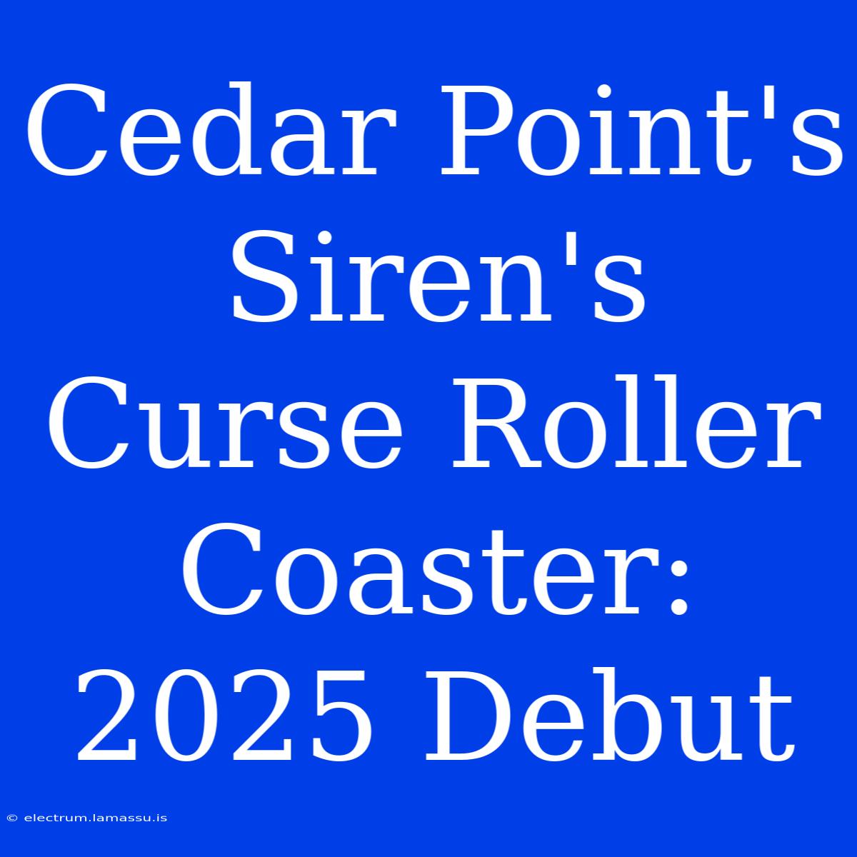 Cedar Point's Siren's Curse Roller Coaster: 2025 Debut