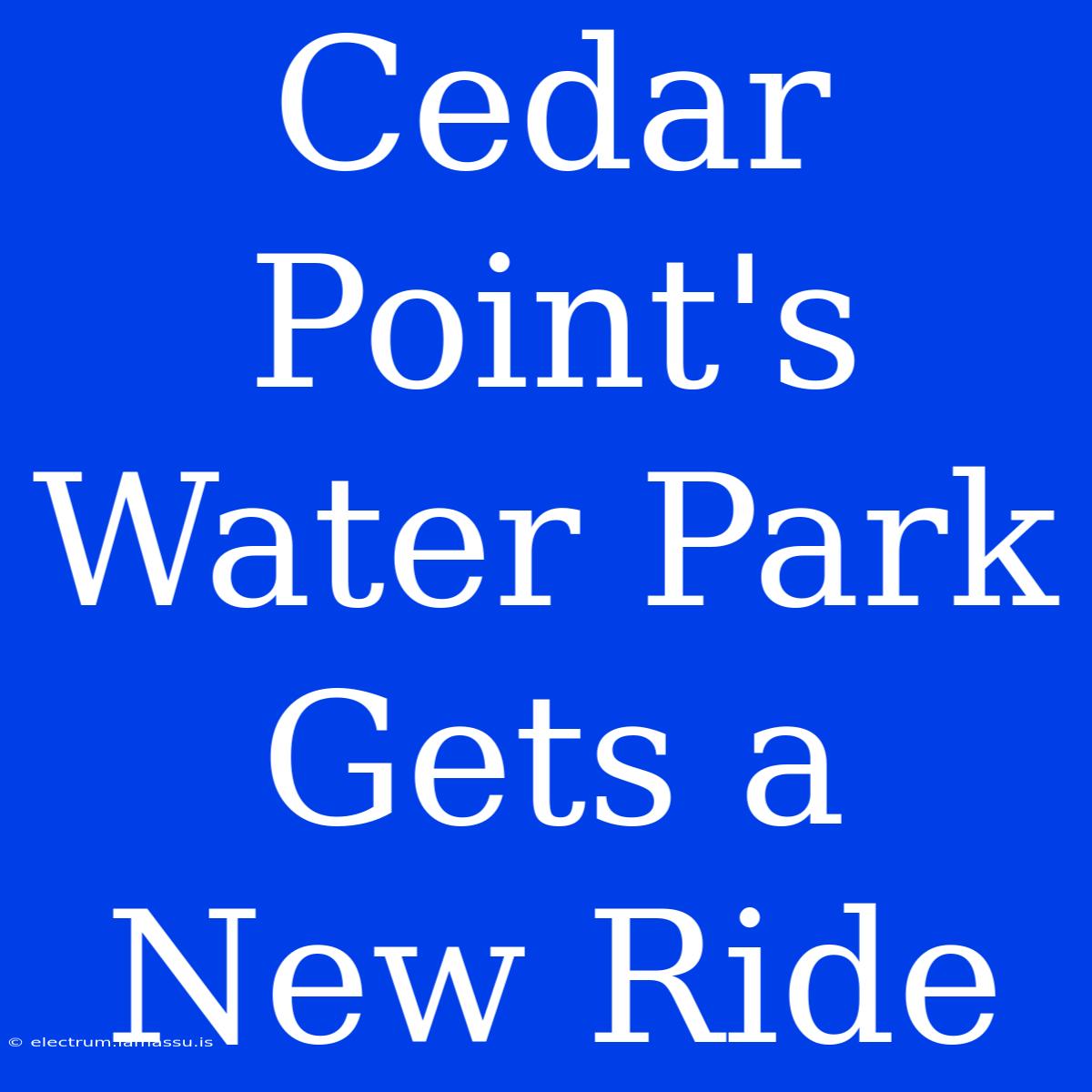 Cedar Point's Water Park Gets A New Ride